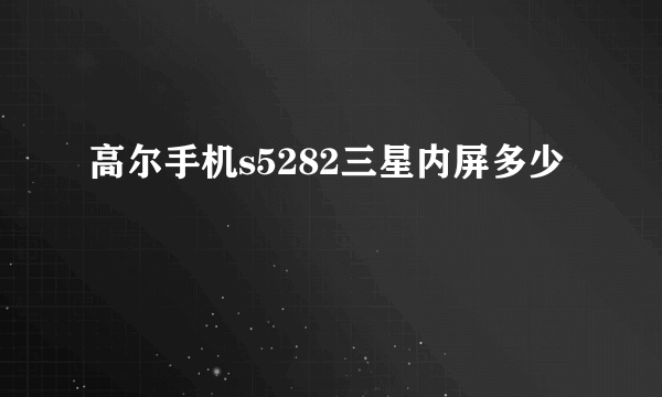 高尔手机s5282三星内屏多少