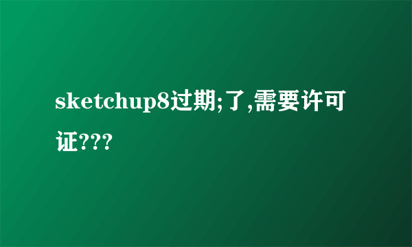 sketchup8过期;了,需要许可证???