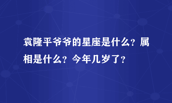 袁隆平爷爷的星座是什么？属相是什么？今年几岁了？