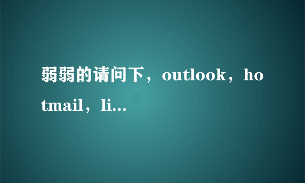 弱弱的请问下，outlook，hotmail，live 各有什么区别