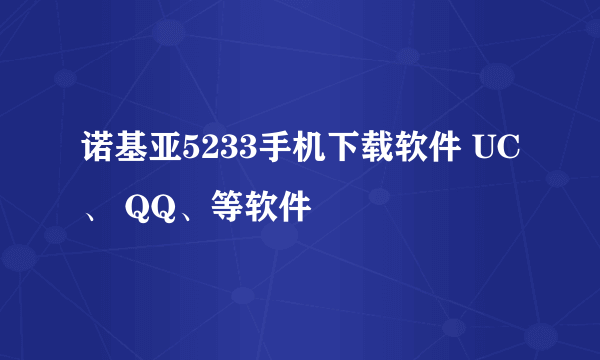 诺基亚5233手机下载软件 UC、 QQ、等软件