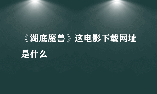 《湖底魔兽》这电影下载网址是什么