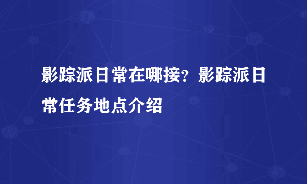 影踪派日常在哪接？影踪派日常任务地点介绍