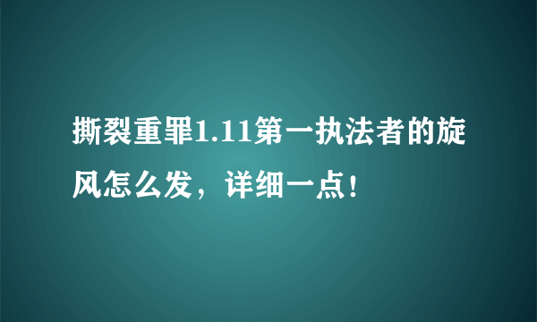 撕裂重罪1.11第一执法者的旋风怎么发，详细一点！