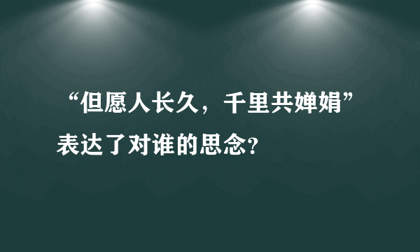 “但愿人长久，千里共婵娟”表达了对谁的思念？