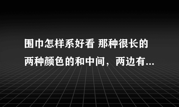 围巾怎样系好看 那种很长的两种颜色的和中间，两边有球球的怎样系好看