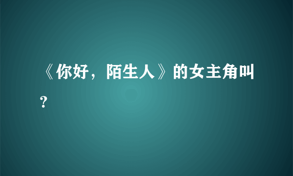 《你好，陌生人》的女主角叫？