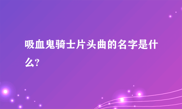 吸血鬼骑士片头曲的名字是什么?