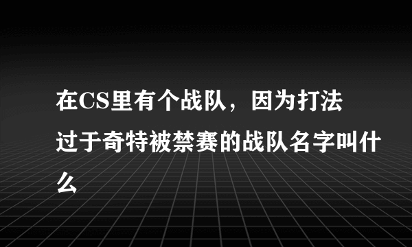 在CS里有个战队，因为打法过于奇特被禁赛的战队名字叫什么