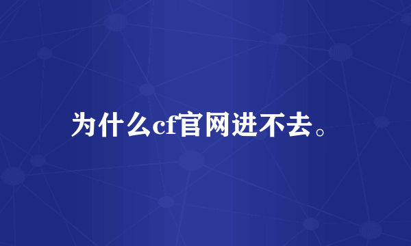 为什么cf官网进不去。