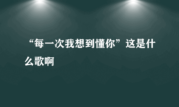 “每一次我想到懂你”这是什么歌啊