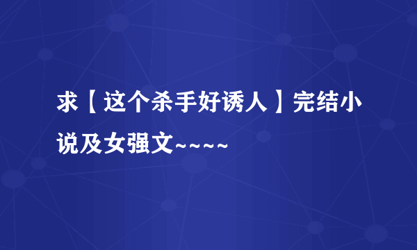 求【这个杀手好诱人】完结小说及女强文~~~~