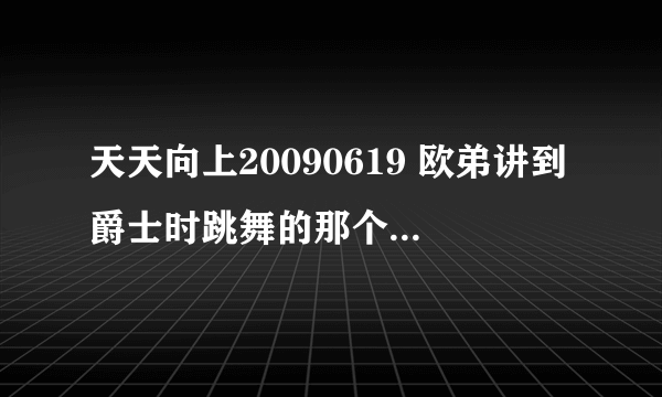 天天向上20090619 欧弟讲到爵士时跳舞的那个背景音乐叫什么?