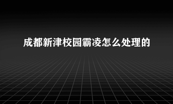 成都新津校园霸凌怎么处理的