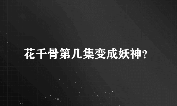 花千骨第几集变成妖神？