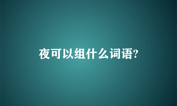 夜可以组什么词语?