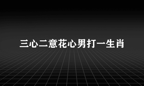 三心二意花心男打一生肖