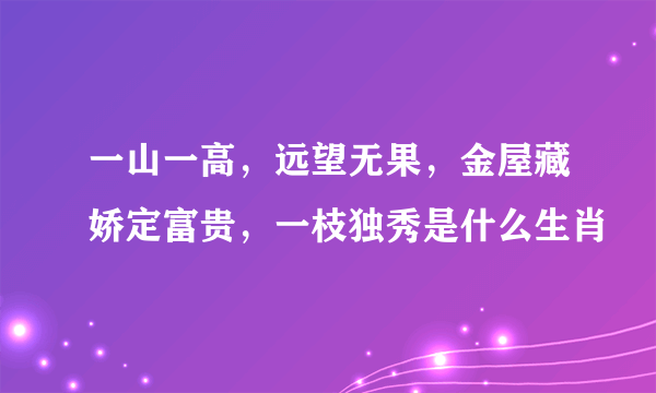 一山一高，远望无果，金屋藏娇定富贵，一枝独秀是什么生肖