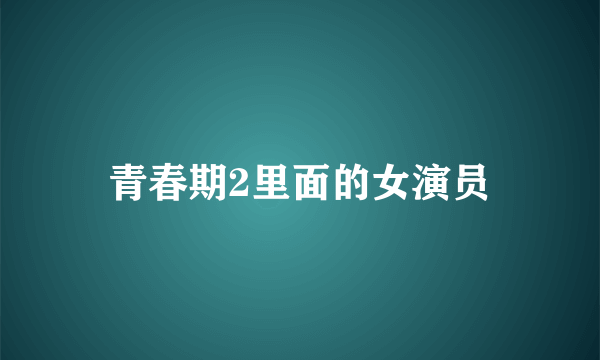 青春期2里面的女演员
