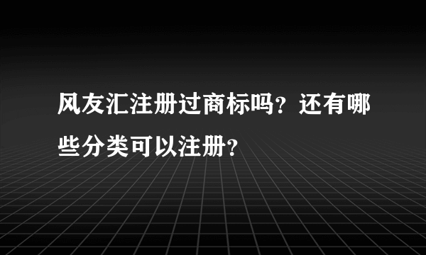 风友汇注册过商标吗？还有哪些分类可以注册？