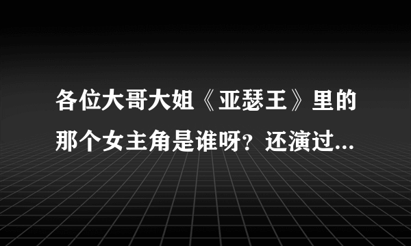 各位大哥大姐《亚瑟王》里的那个女主角是谁呀？还演过那些电影呀？