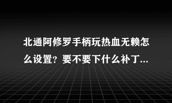 北通阿修罗手柄玩热血无赖怎么设置？要不要下什么补丁,手柄模拟器啊什么的,