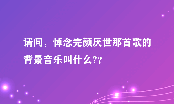 请问，悼念完颜厌世那首歌的背景音乐叫什么?？