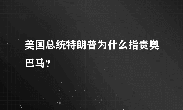 美国总统特朗普为什么指责奥巴马？