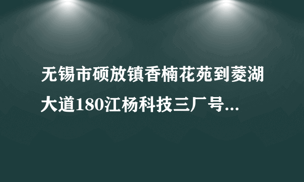 无锡市硕放镇香楠花苑到菱湖大道180江杨科技三厂号公交怎么坐车？