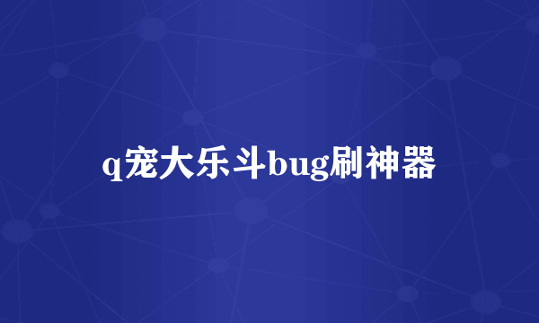 q宠大乐斗bug刷神器