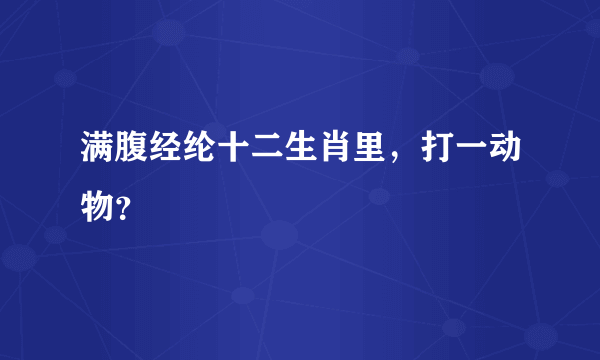 满腹经纶十二生肖里，打一动物？