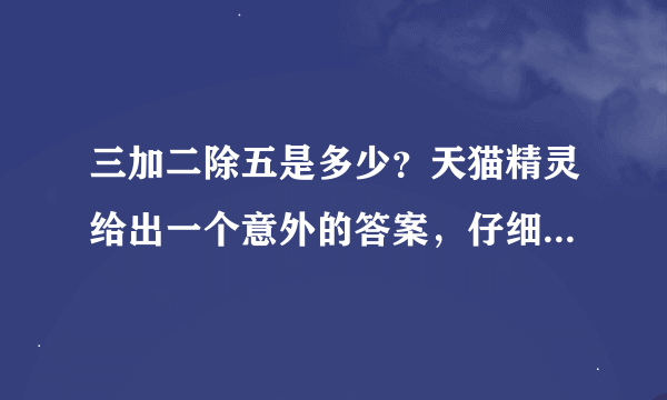 三加二除五是多少？天猫精灵给出一个意外的答案，仔细一想还真是对的。