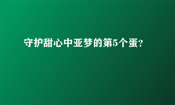 守护甜心中亚梦的第5个蛋？