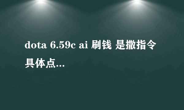 dota 6.59c ai 刷钱 是撒指令 具体点 —gold ####刷不出来啊 郁闷