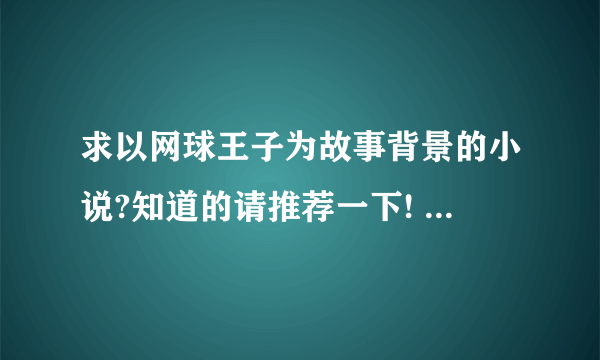 求以网球王子为故事背景的小说?知道的请推荐一下! 要求:一定要完结!最好以不二周助为主角!