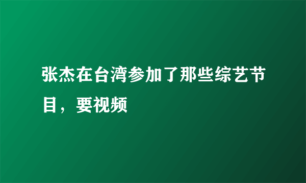 张杰在台湾参加了那些综艺节目，要视频