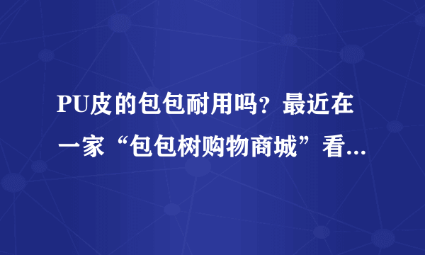 PU皮的包包耐用吗？最近在一家“包包树购物商城”看中了一款包包，但因为不是真皮是PU皮的。PU皮耐用吗？