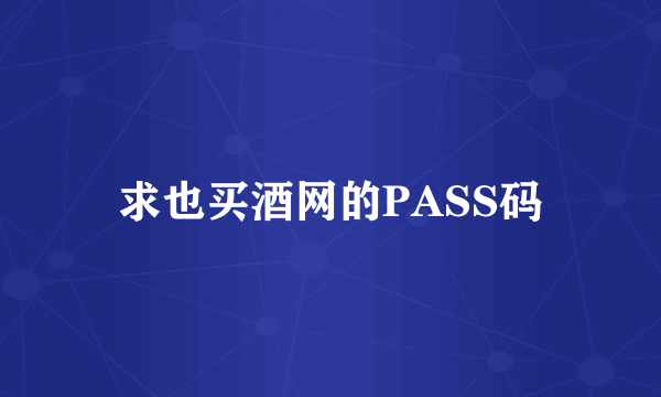 求也买酒网的PASS码