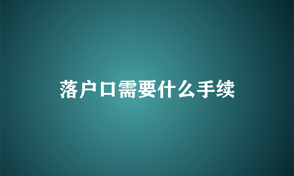 落户口需要什么手续