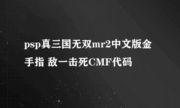 psp真三国无双mr2中文版金手指 敌一击死CMF代码