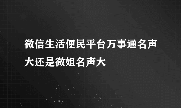 微信生活便民平台万事通名声大还是微姐名声大