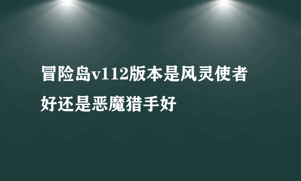 冒险岛v112版本是风灵使者好还是恶魔猎手好