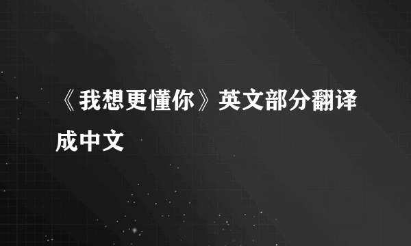 《我想更懂你》英文部分翻译成中文