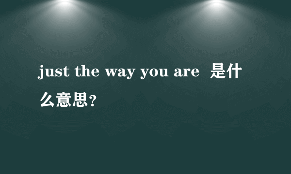 just the way you are  是什么意思？