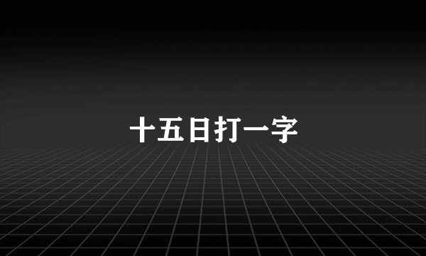 十五日打一字