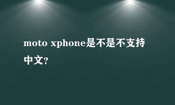 moto xphone是不是不支持中文？