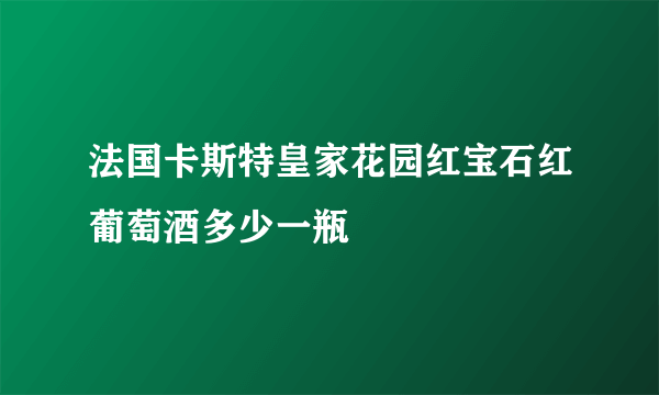 法国卡斯特皇家花园红宝石红葡萄酒多少一瓶