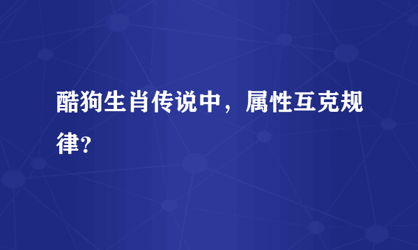 酷狗生肖传说中，属性互克规律？