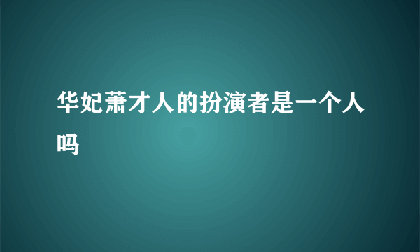 华妃萧才人的扮演者是一个人吗