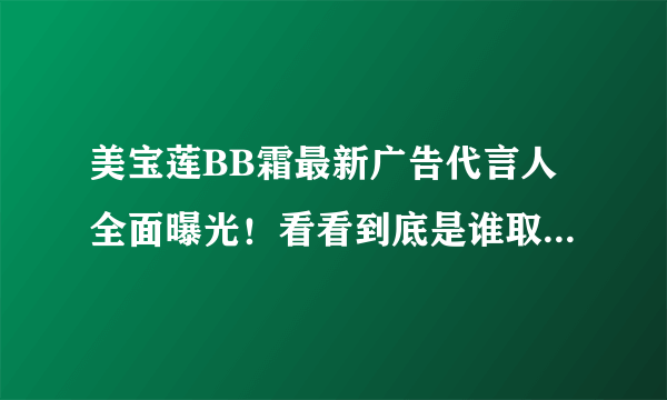 美宝莲BB霜最新广告代言人全面曝光！看看到底是谁取代了曾哥！